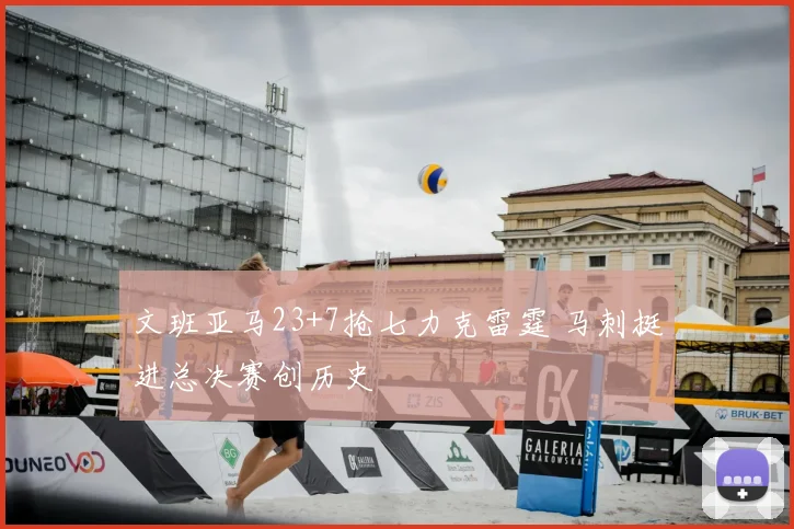 文班亚马23+7抢七力克雷霆 马刺挺进总决赛创历史