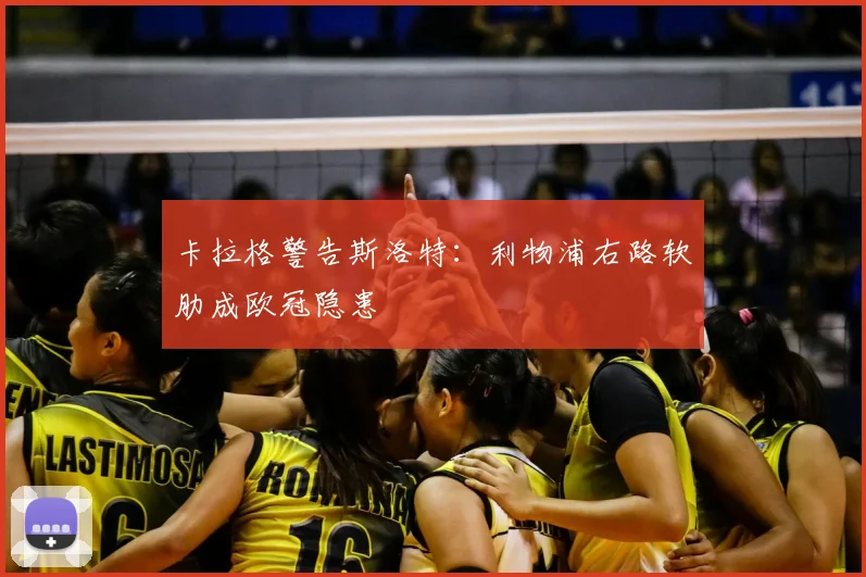 卡拉格警告斯洛特:利物浦右路软肋成欧冠隐患