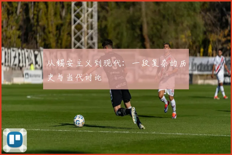 从锡安主义到现代:一段复杂的历史与当代讨论