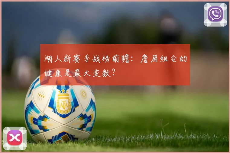 湖人新赛季战绩前瞻：詹眉组合的健康是最大变数？