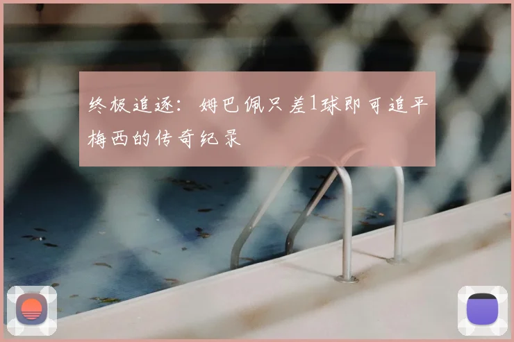 终极追逐:姆巴佩只差1球即可追平梅西的传奇纪录