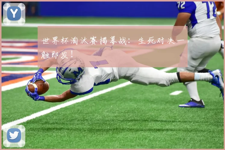 世界杯淘汰赛揭幕战:生死对决一触即发!