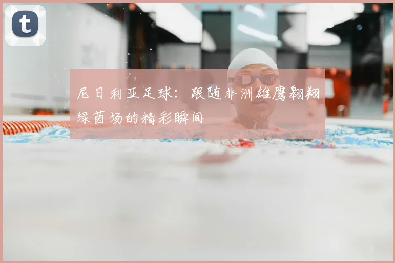 尼日利亚足球：跟随非洲雄鹰翱翔绿茵场的精彩瞬间