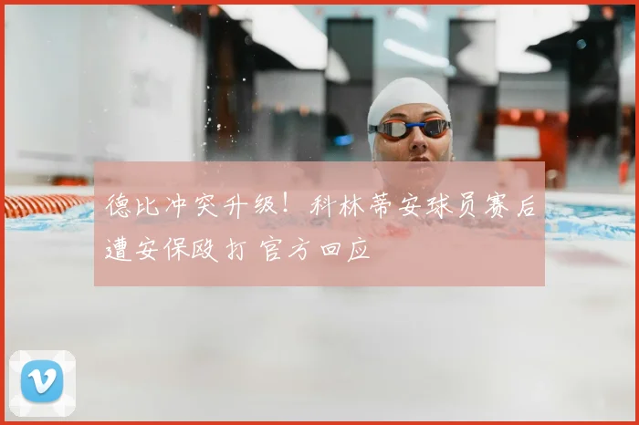 德比冲突升级!科林蒂安球员赛后遭安保殴打 官方回应