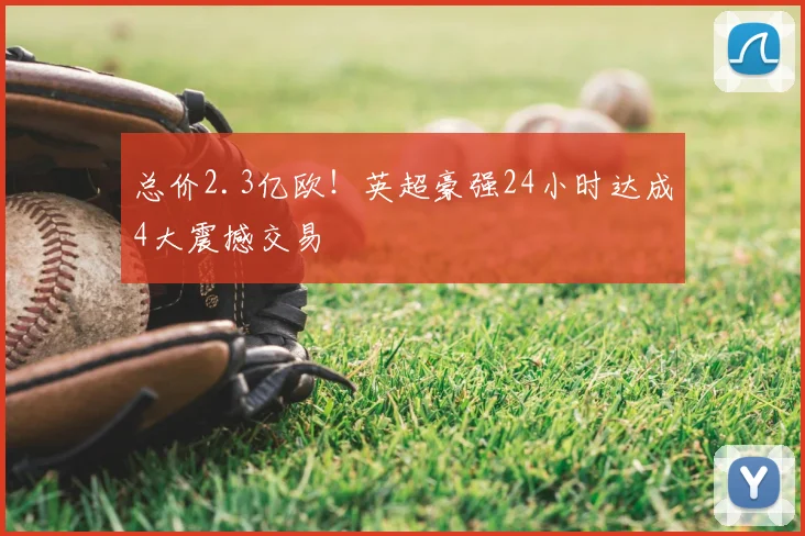 总价2.3亿欧!英超豪强24小时达成4大震撼交易