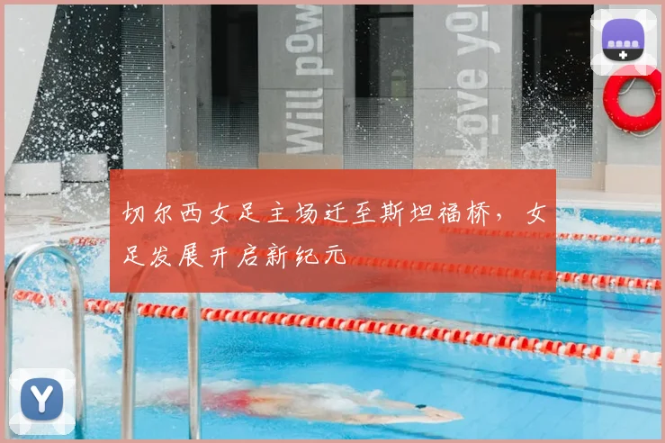 切尔西女足主场迁至斯坦福桥，女足发展开启新纪元