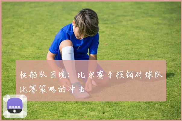 快船队困境:比尔赛季报销对球队比赛策略的冲击