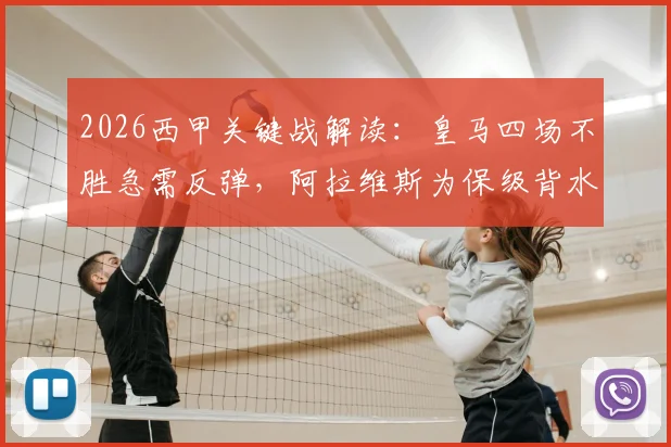 2026西甲关键战解读:皇马四场不胜急需反弹,阿拉维斯为保级背水一战,历史交锋与现状分析