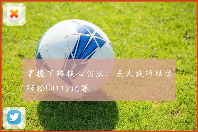 掌握下路核心打法：五大技巧助你轻松Carry比赛
