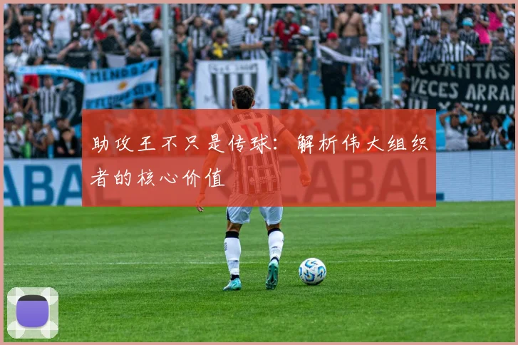 助攻王不只是传球:解析伟大组织者的核心价值