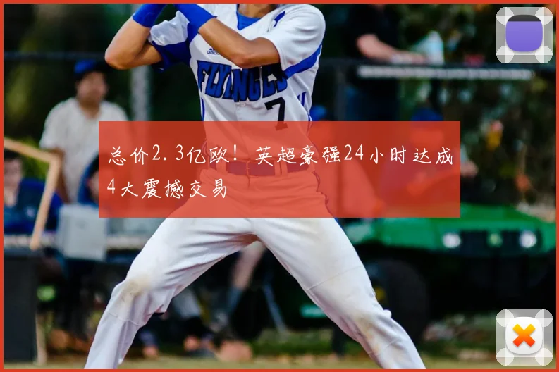 总价2.3亿欧!英超豪强24小时达成4大震撼交易