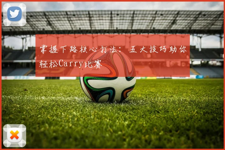 掌握下路核心打法:五大技巧助你轻松Carry比赛
