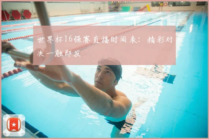 世界杯16强赛直播时间表:精彩对决一触即发