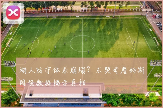 湖人防守体系崩塌?东契奇詹姆斯同场数据揭示真相