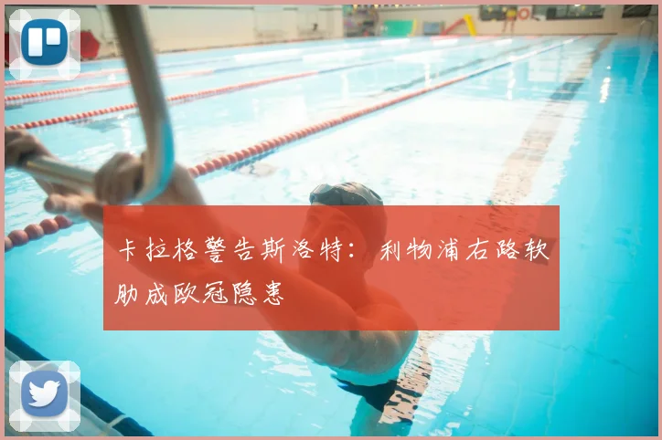 卡拉格警告斯洛特:利物浦右路软肋成欧冠隐患