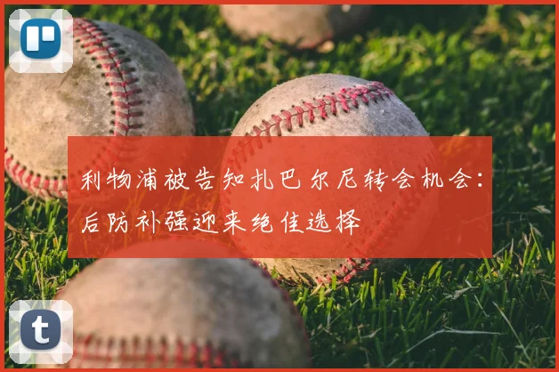 利物浦被告知扎巴尔尼转会机会：后防补强迎来绝佳选择