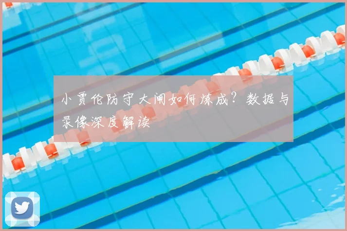 小贾伦防守大闸如何炼成？数据与录像深度解读