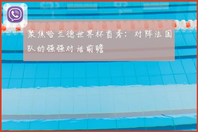 聚焦哈兰德世界杯首秀：对阵法国队的强强对话前瞻
