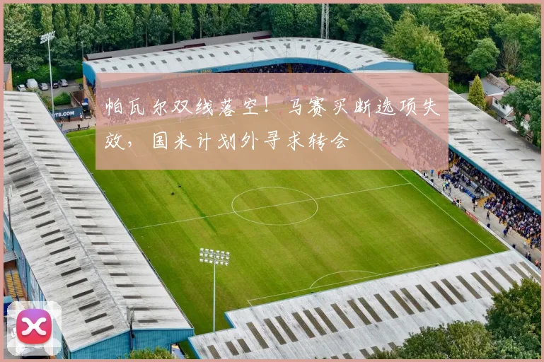帕瓦尔双线落空!马赛买断选项失效,国米计划外寻求转会