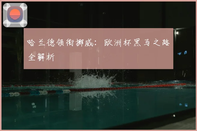 哈兰德领衔挪威：欧洲杯黑马之路全解析